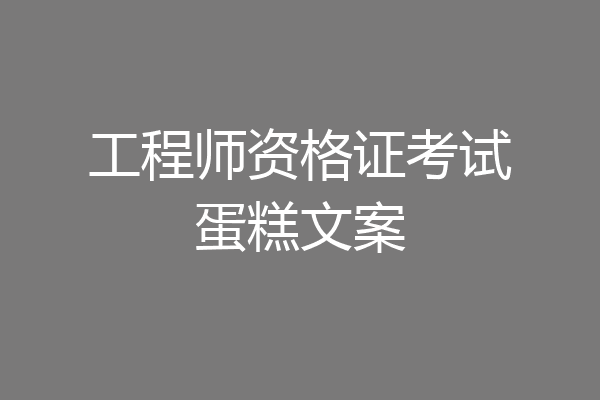 工程师资格证考试蛋糕文案