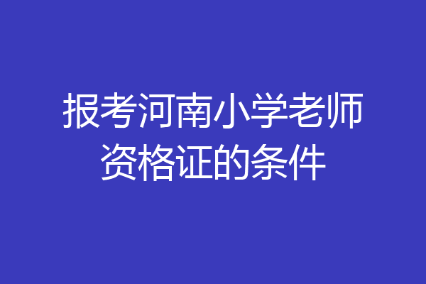 报考河南小学老师资格证的条件