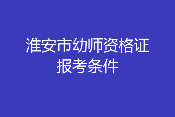 淮安市幼师资格证报考条件