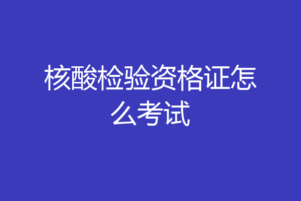 核酸检验资格证怎么考试