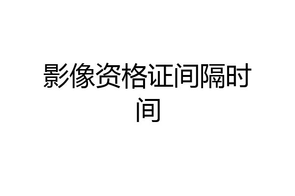 影像资格证间隔时间