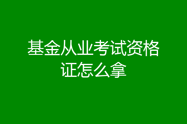 基金从业考试资格证怎么拿