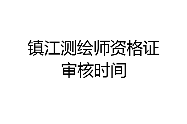 镇江测绘师资格证审核时间