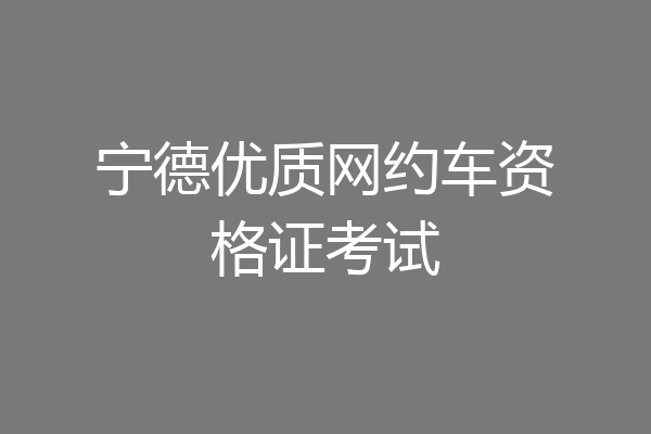 宁德优质网约车资格证考试