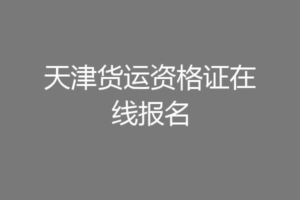天津货运资格证在线报名