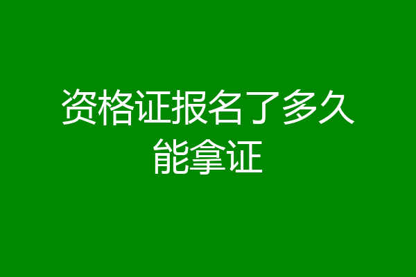 资格证报名了多久能拿证