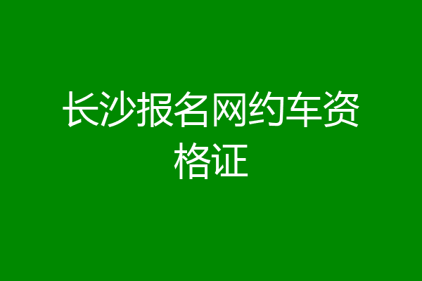 长沙报名网约车资格证