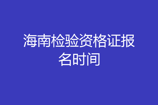 海南检验资格证报名时间