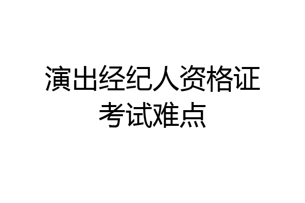 演出经纪人资格证考试难点