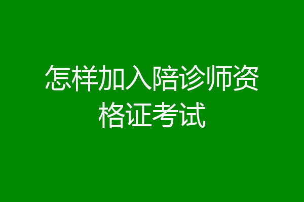 怎样加入陪诊师资格证考试