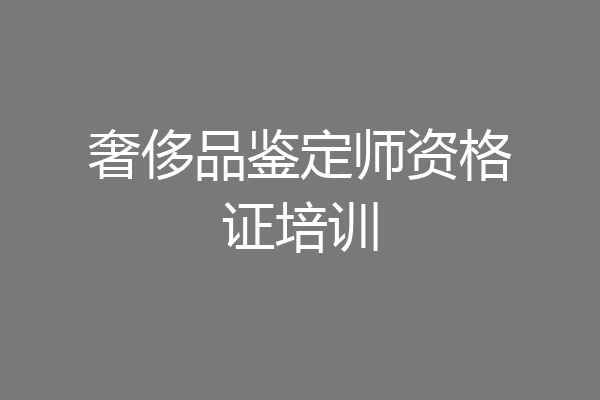 奢侈品鉴定师资格证培训