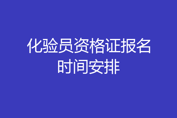 化验员资格证报名时间安排