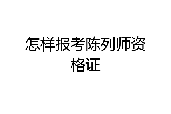 怎样报考陈列师资格证