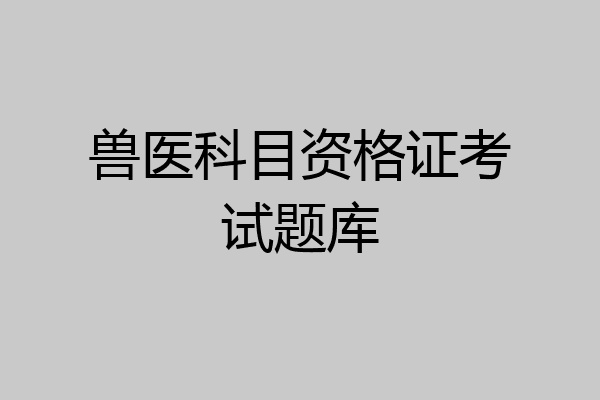 兽医科目资格证考试题库