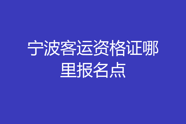 宁波客运资格证哪里报名点