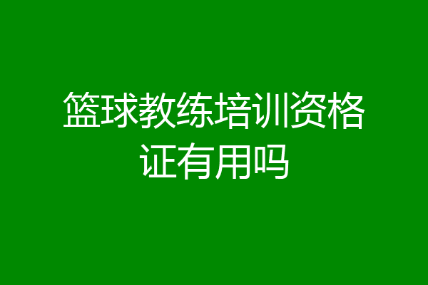 篮球教练培训资格证有用吗
