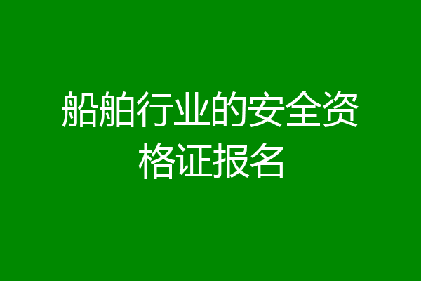 船舶行业的安全资格证报名
