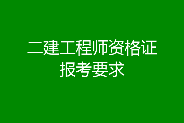 二建工程师资格证报考要求