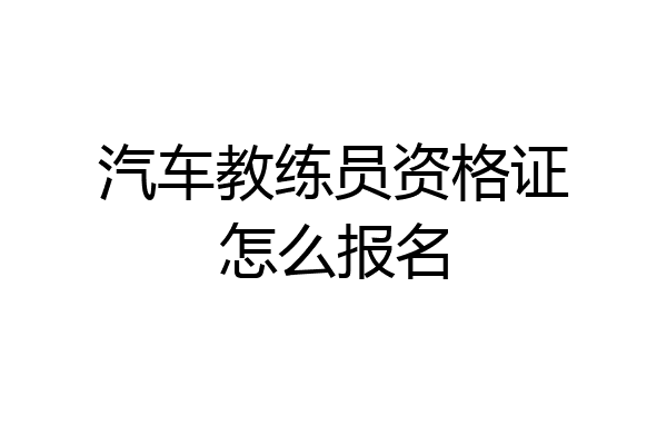 汽车教练员资格证怎么报名