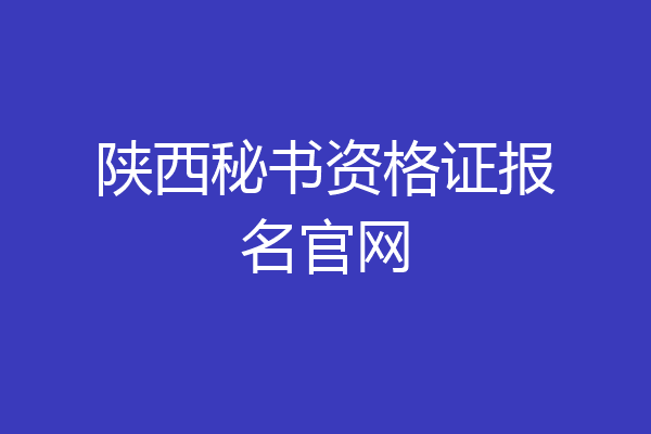 陕西秘书资格证报名官网