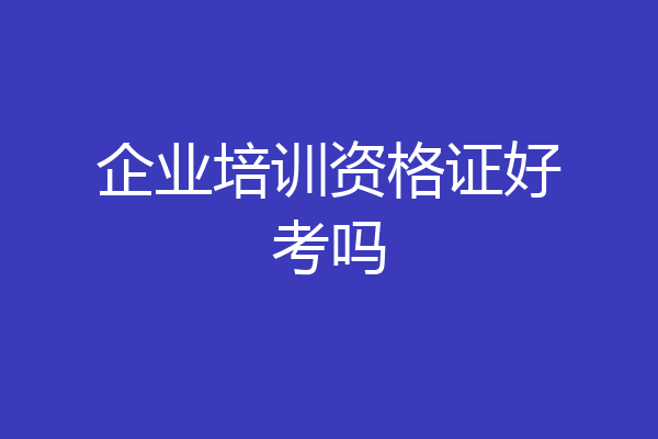 企业培训资格证好考吗