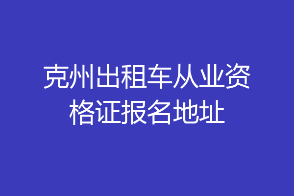 克州出租车从业资格证报名地址