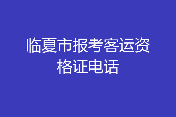 临夏市报考客运资格证电话