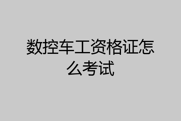 数控车工资格证怎么考试