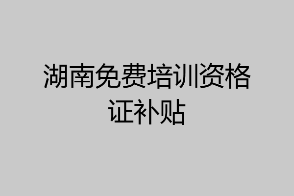 湖南免费培训资格证补贴