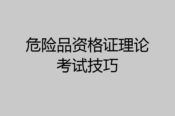 危险品资格证理论考试技巧
