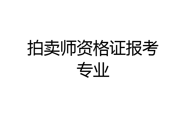 拍卖师资格证报考专业