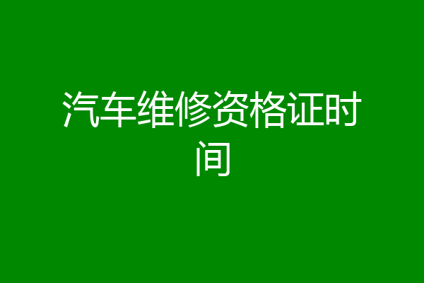 汽车维修资格证时间