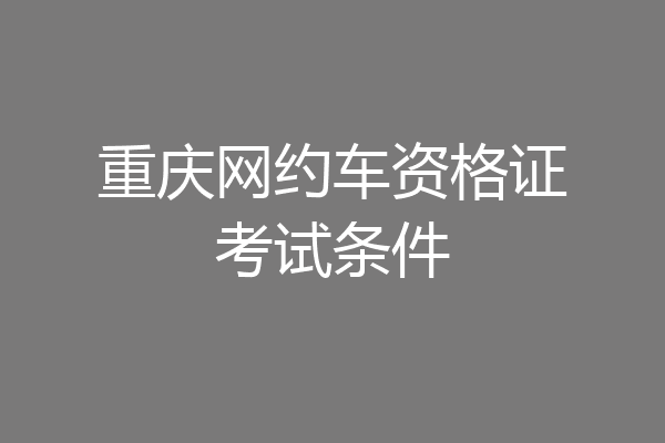重庆网约车资格证考试条件