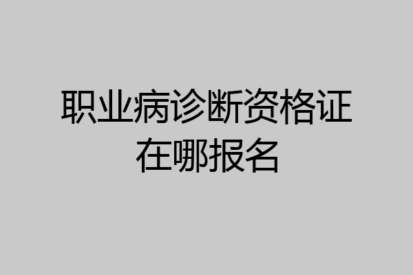 职业病诊断资格证在哪报名