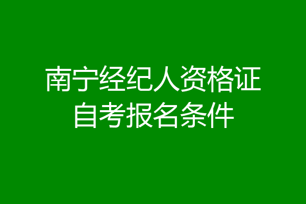 南宁经纪人资格证自考报名条件