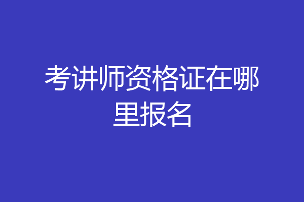 考讲师资格证在哪里报名