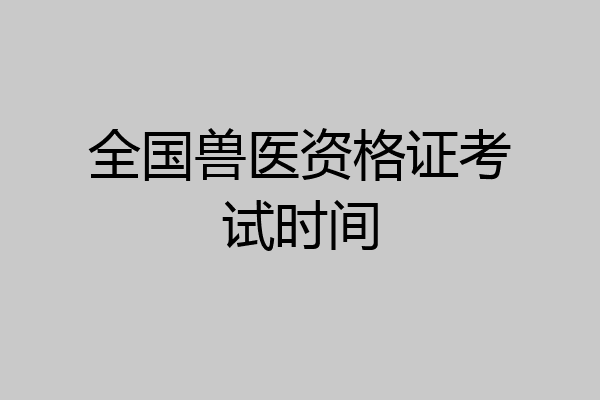 全国兽医资格证考试时间