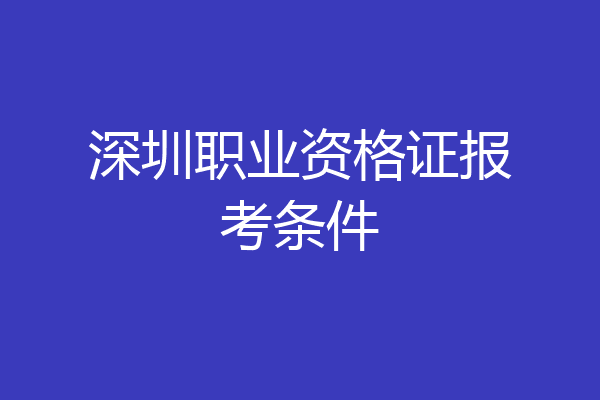 深圳职业资格证报考条件