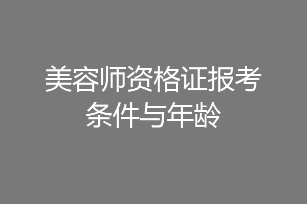 美容师资格证报考条件与年龄