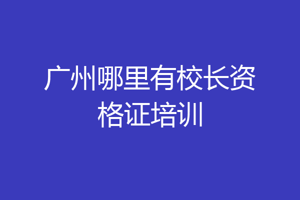 广州哪里有校长资格证培训
