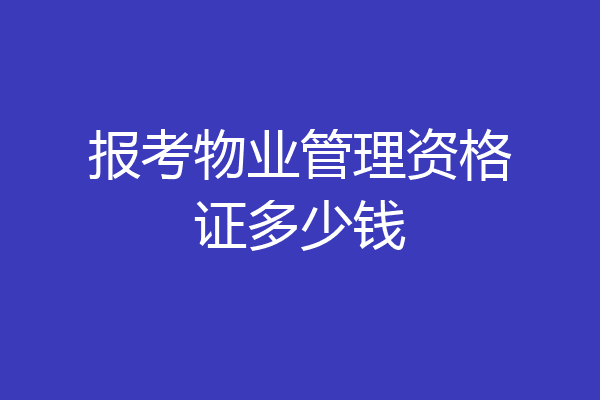报考物业管理资格证多少钱
