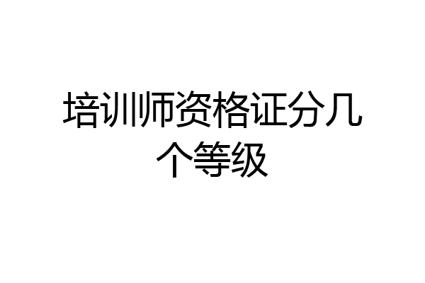 培训师资格证分几个等级