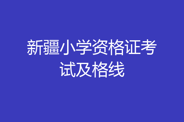 新疆小学资格证考试及格线