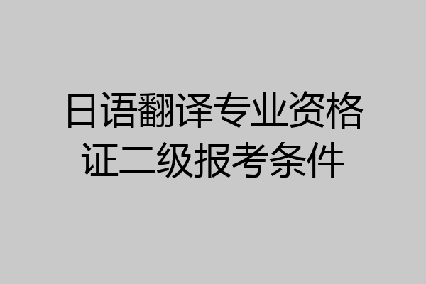 日语翻译专业资格证二级报考条件