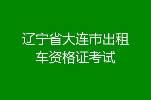 辽宁省大连市出租车资格证考试