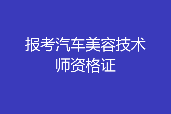 报考汽车美容技术师资格证