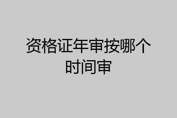 资格证年审按哪个时间审