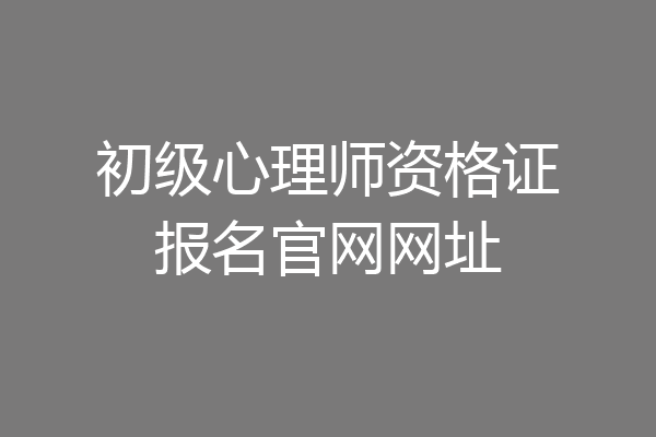 初级心理师资格证报名官网网址