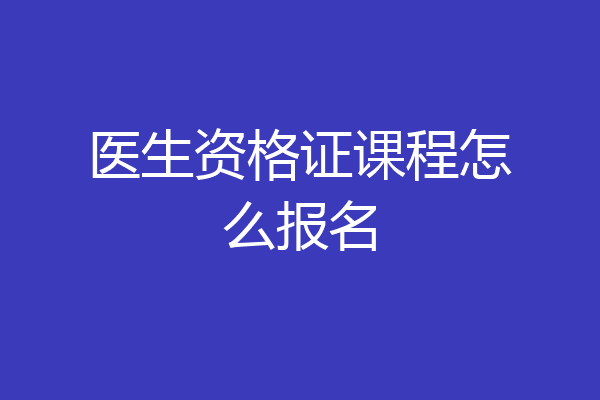 医生资格证课程怎么报名