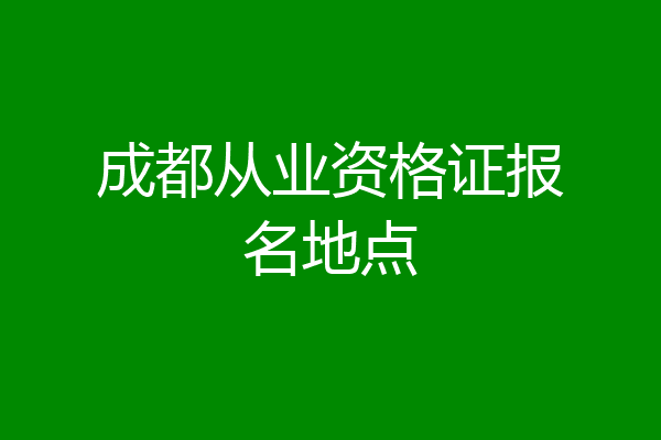 成都从业资格证报名地点